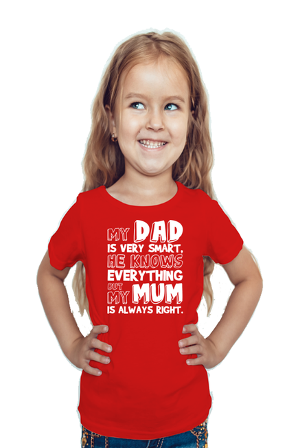 MY DAD IS VERY SMART, HE KNOWS EVERYTHING BUT MY MUM IS ALWAYS RIGHT. - GIRL'S T-SHIRT