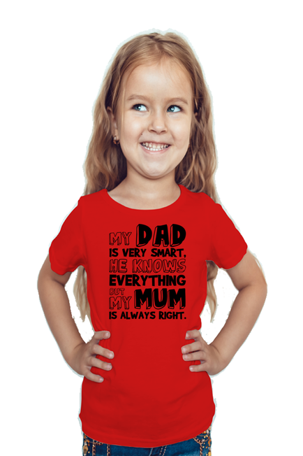 MY DAD IS VERY SMART, HE KNOWS EVERYTHING BUT MY MUM IS ALWAYS RIGHT - GIRL'S T-SHIRT