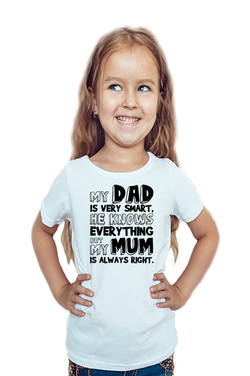 MY DAD IS VERY SMART, HE KNOWS EVERYTHING BUT MY MUM IS ALWAYS RIGHT - GIRL'S T-SHIRT