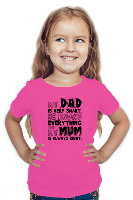 MY DAD IS VERY SMART, HE KNOWS EVERYTHING BUT MY MUM IS ALWAYS RIGHT - GIRL'S T-SHIRT