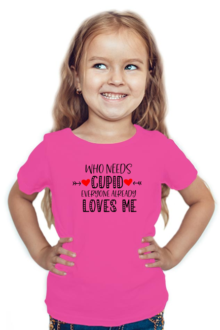 WHO NEEDS CUPID, EVERYONE ALREADY LOVES ME - GIRL'S T-SHIRT