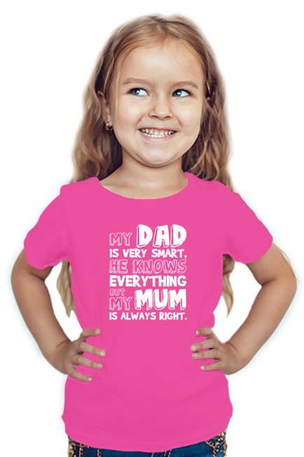 MY DAD IS VERY SMART, HE KNOWS EVERYTHING BUT MY MUM IS ALWAYS RIGHT. - GIRL'S T-SHIRT