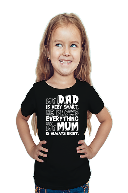 MY DAD IS VERY SMART, HE KNOWS EVERYTHING BUT MY MUM IS ALWAYS RIGHT. - GIRL'S T-SHIRT