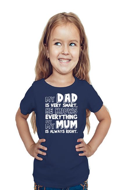 MY DAD IS VERY SMART, HE KNOWS EVERYTHING BUT MY MUM IS ALWAYS RIGHT. - GIRL'S T-SHIRT