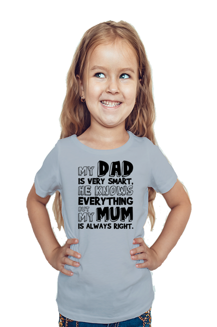 MY DAD IS VERY SMART, HE KNOWS EVERYTHING BUT MY MUM IS ALWAYS RIGHT - GIRL'S T-SHIRT