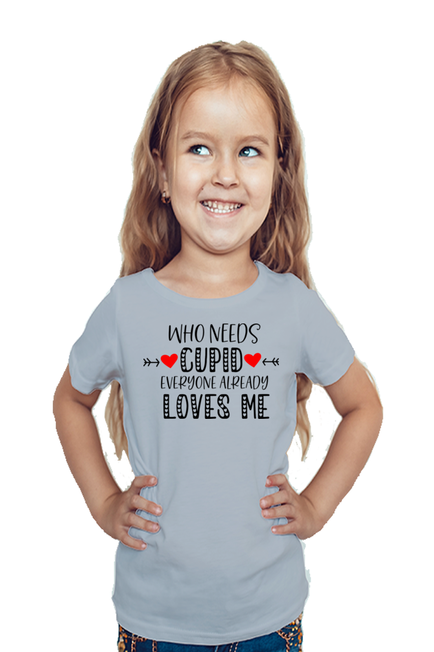 WHO NEEDS CUPID, EVERYONE ALREADY LOVES ME - GIRL'S T-SHIRT