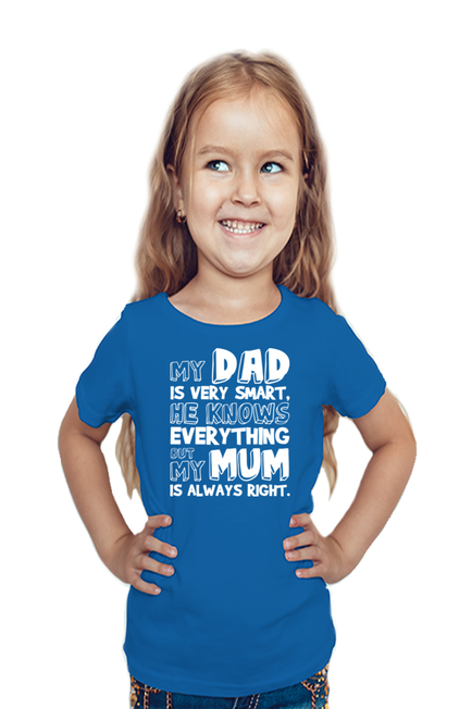 MY DAD IS VERY SMART, HE KNOWS EVERYTHING BUT MY MUM IS ALWAYS RIGHT. - GIRL'S T-SHIRT